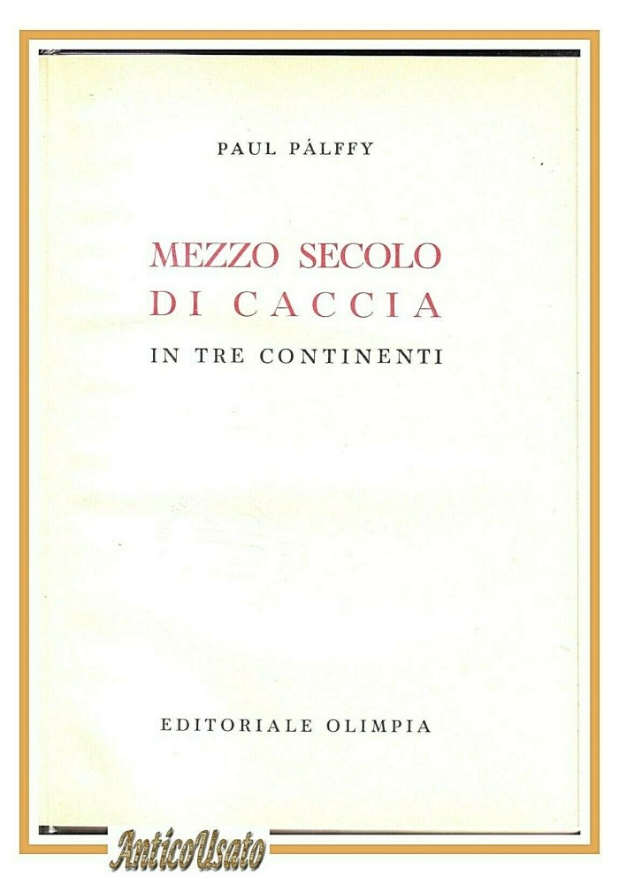 MEZZO SECOLO DI CACCIA IN TRE CONTINENTI Paul Palffy 1956 Olimpia libro I ediz.