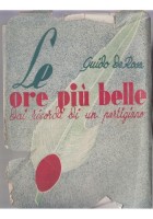 LE ORE PIÙ BELLE Dai ricordi d'un partigiano di Guido De Rosa 1945 Libro I ediz