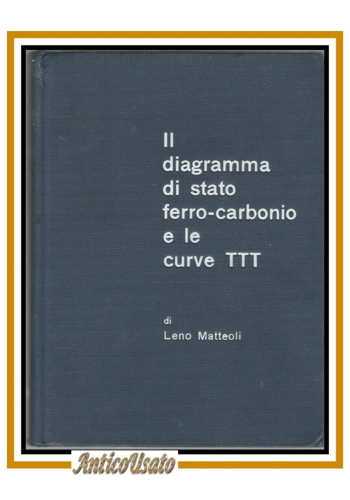 IL DIAGRAMMA DI STATO FERRO CARBONIO E LE CURVE TTT di Leno Matteoli 1965 libro