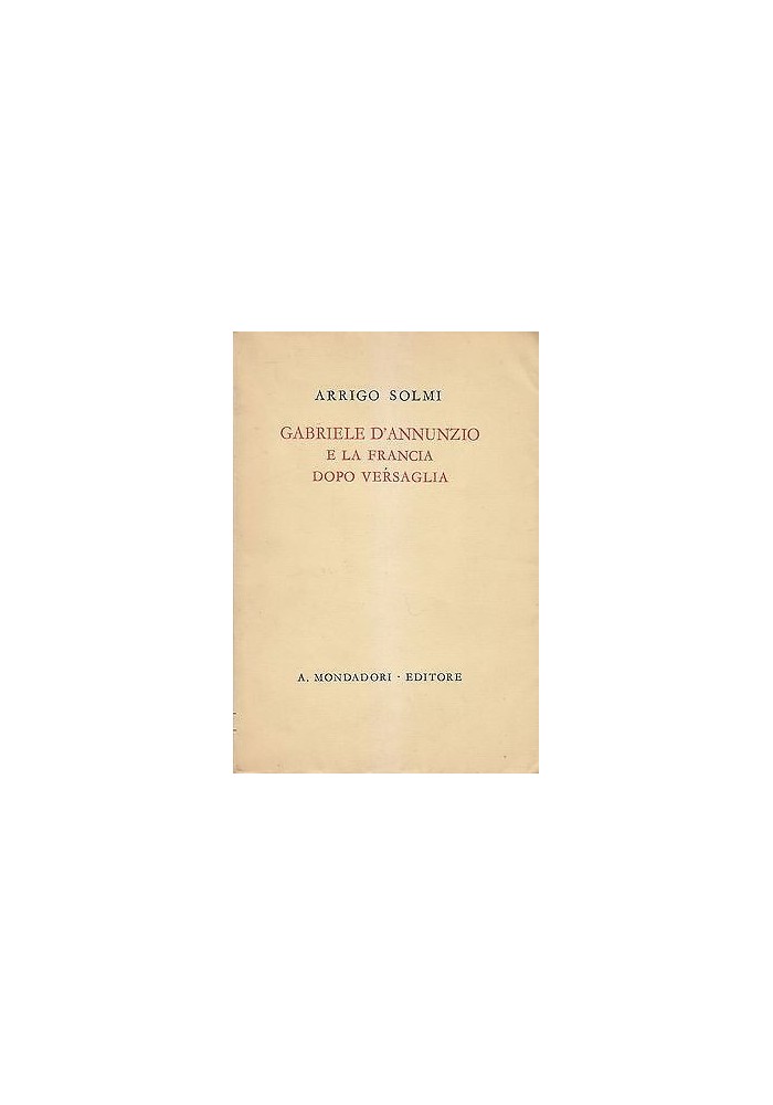 Gabriele D’Annunzio E La Francia Dopo Versaglia di Arrigo Solmi I edizione 1941