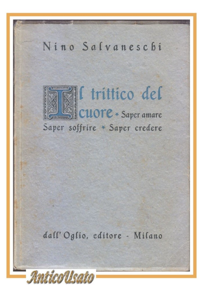 SAPER SOFFRIRE - AMARE - CREDERE il trittico del cuore di Nino Salvaneschi libro