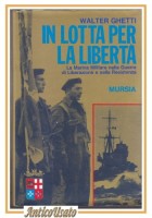 IN LOTTA PER LA LIBERTA' di Walter Ghetti marina militare nella resistenza Libro