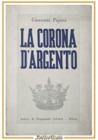 LA CORONA D'ARGENTO di Giovanni Papini 1941 Istituto Propaganda Libraria Libro
