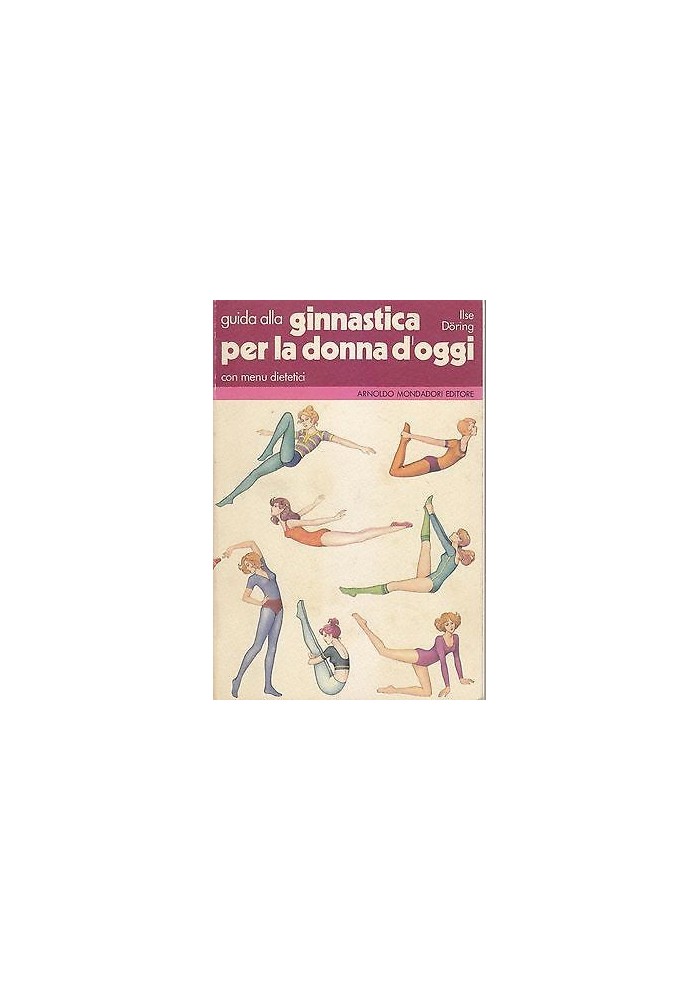 GUIDA ALLA GINNASTICA PER LA DONNA D OGGI CON MENù DIETETICI Ilse Doring 1980