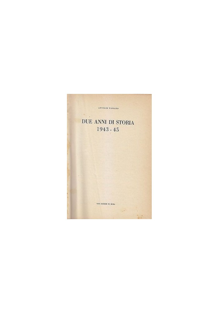 DUE ANNI DI STORIA 1943 45 Volume I di Attilio Tamaro - Tosi Editore 1948