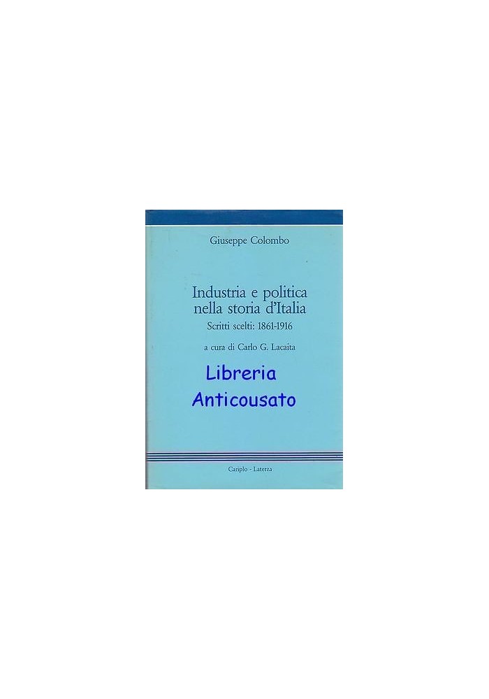 INDUSTRIA E POLITICA NELLA STORIA D’ITALIA SCRITTI SCELTI 1861-1916 di Colombo