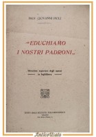 EDUCHIAMO I NOSTRI PADRONI di Giovanni Pioli 1919 Istituto Italo-Britannico Libr