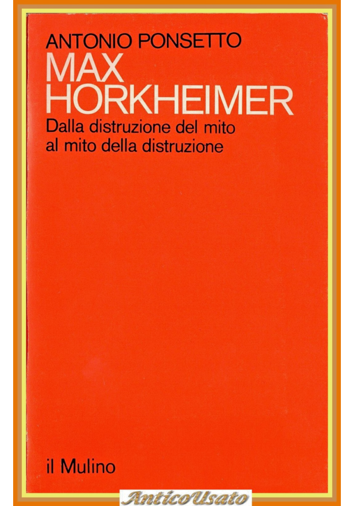 MAX HORKHEIMER DALLA DISTRUZIONE DEL MITO di Ponsetto 1981 mulino Libro al della
