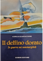 IL DELFINO DORATO IN GUERRA SUI SOMMERGIBILI di A Scardaccione 1988 Schena Libro