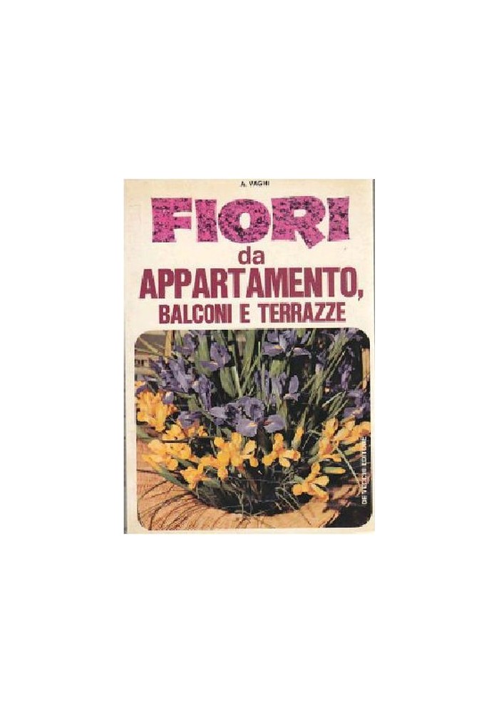 FIORI DA APPARTAMENTO BALCONI E TERRAZZE di A Vaghi 1974 De Vecchi editore