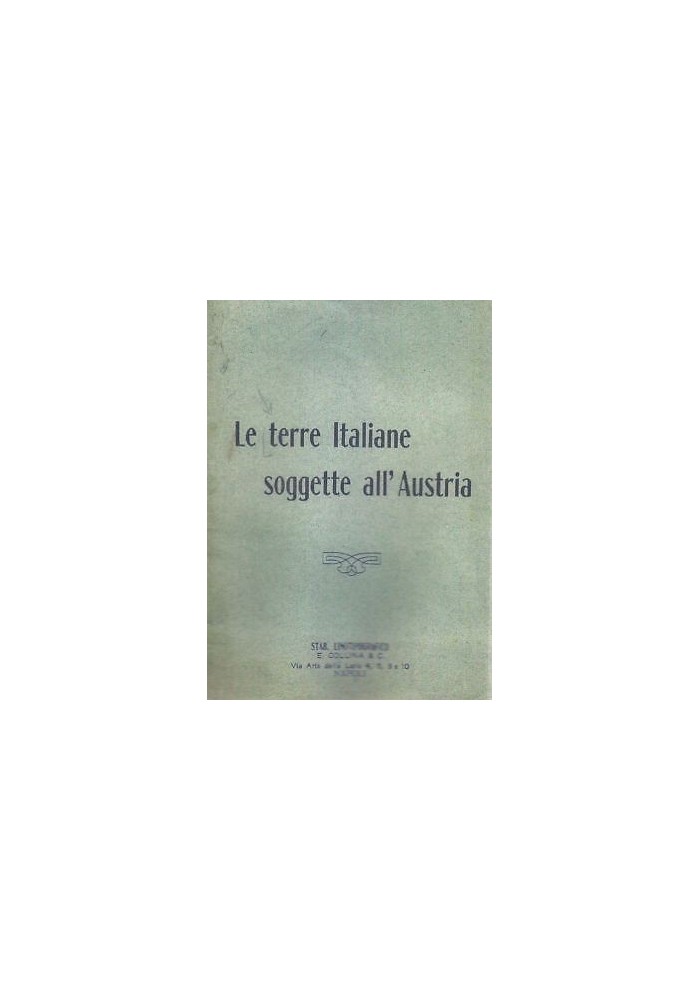 LE TERRE ITALIANE SOGGETTE ALL'AUSTRIA Stabilimento Tipografico E.Collina