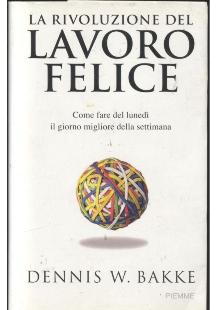 LA RIVOLUZIONE DEL LAVORO FELICE di Dennis Bakke 2007 Piemme I edizione libro