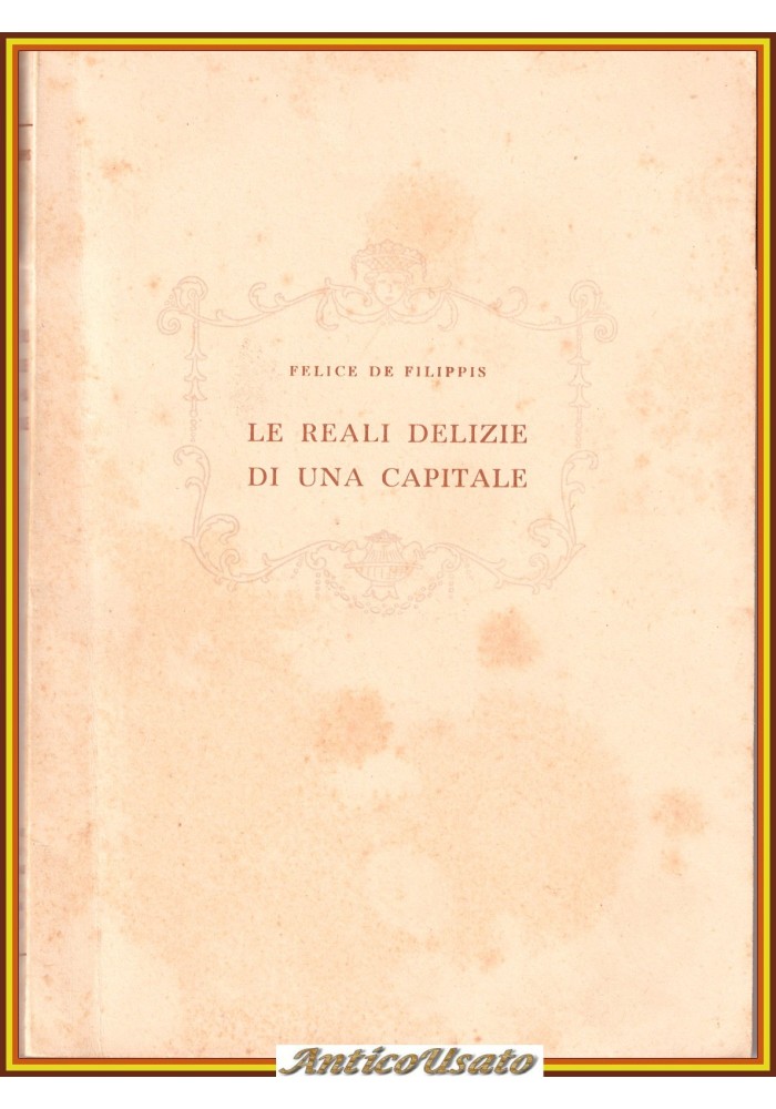 LE REALI DELIZIE DI UNA CAPITALE di Felice De Filippis 1952 Napoli Libro