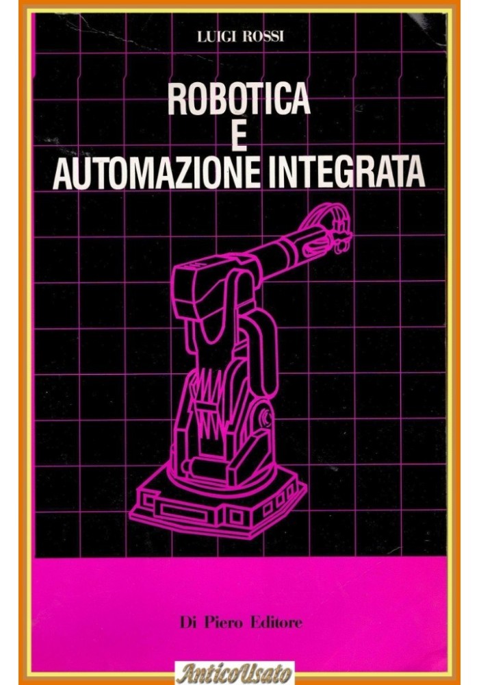 ROBOTICA E AUTOMAZIONE INTEGRATA di Luigi Rossi 1991 Di Piero Editore Libro