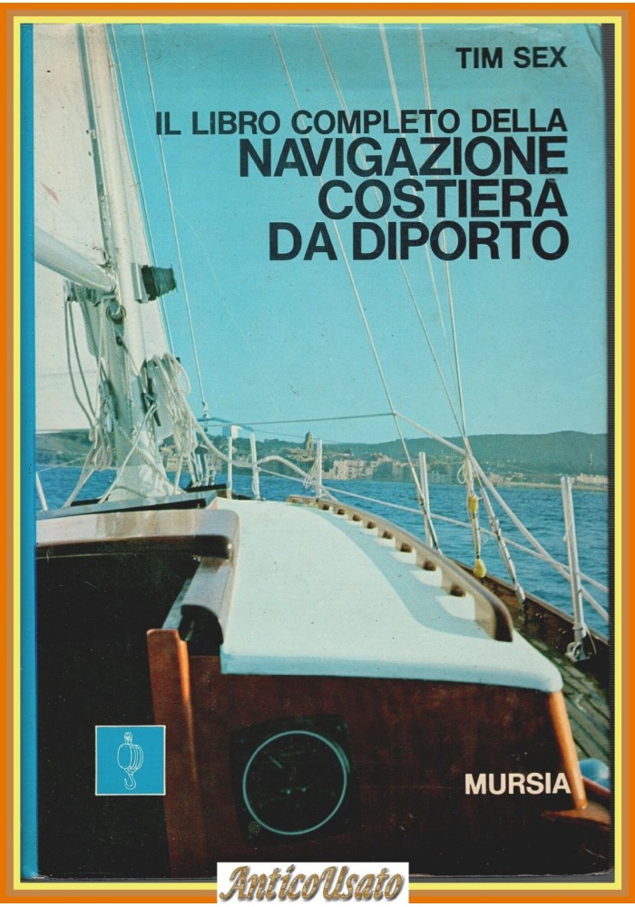 IL LIBRO COMPLETO DELLA NAVIGAZIONE COSTIERA DA DIPORTO di Tim Sex Mursia Libro