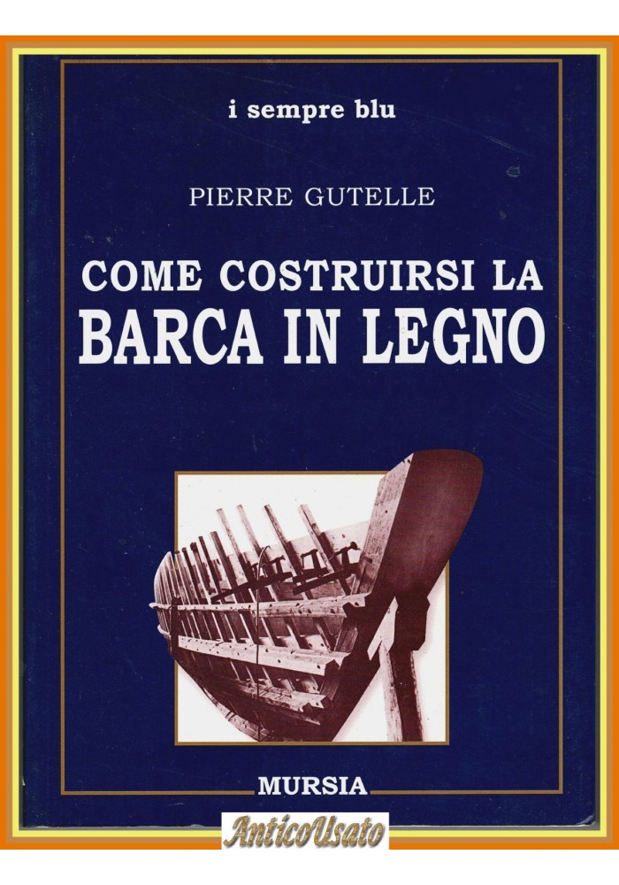 COME COSTRUIRSI LA BARCA IN LEGNO di Pierre Gutelle 1999 Mursia Sempre Blu Libro