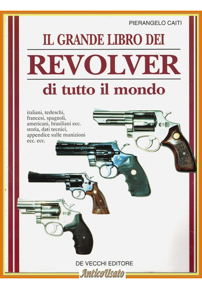 IL GRANDE LIBRO DEI REVOLVER DI TUTTO IL MONDO Pierangelo Caiti De Vecchi Libro