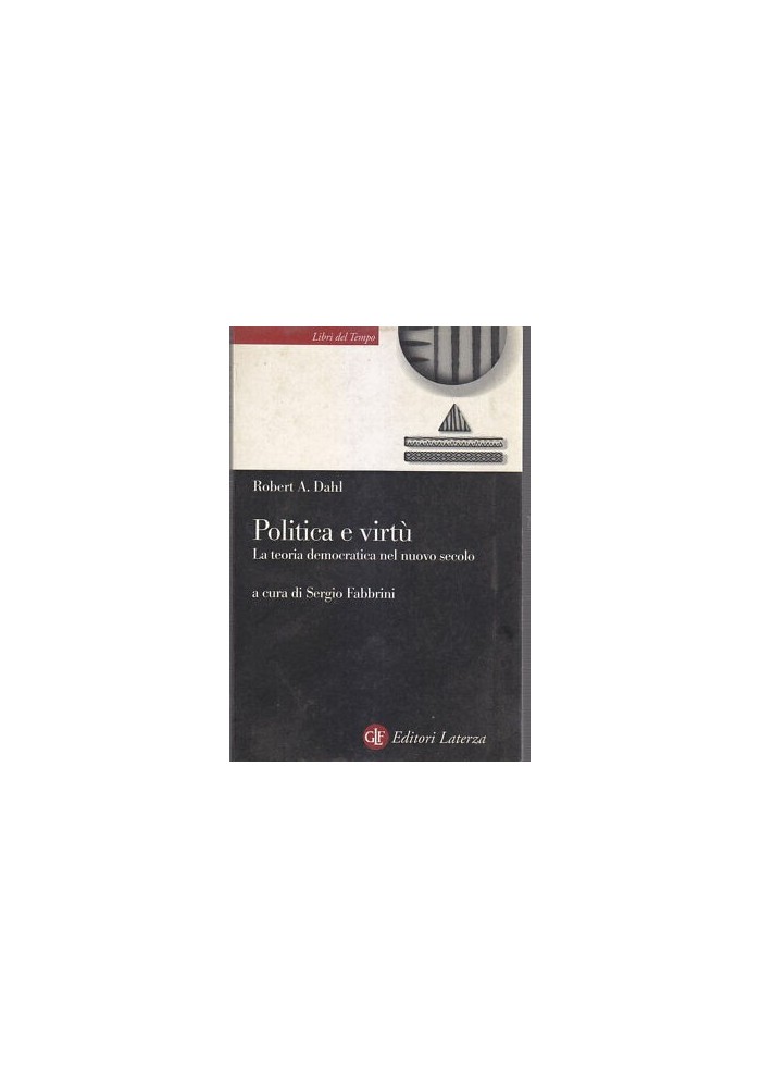 POLITICA E VIRTU' LA TEORIA DEMOCRATICA DEL NUOVO SECOLO di Roberth Dahl 2001 Laterza