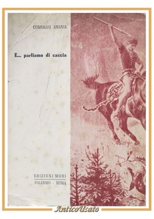 E PARLIAMO DI CACCIA di Consalvo Anania 1967 Edizioni Mori Libro cacciatore