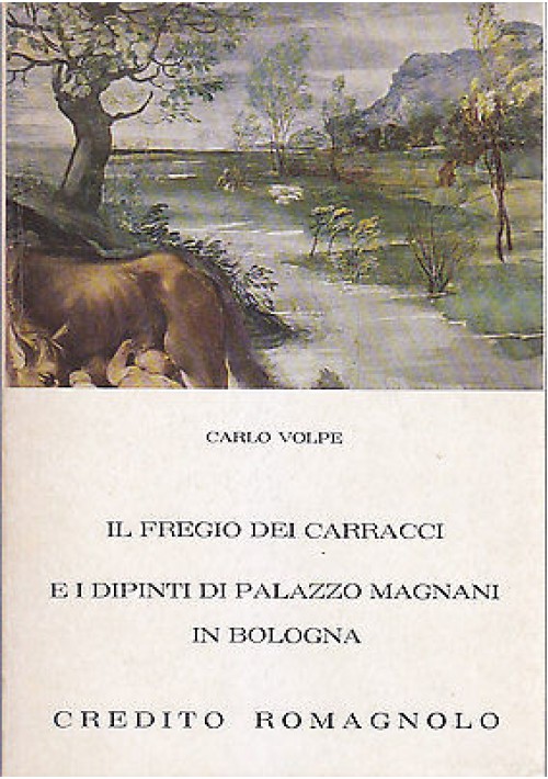 IL FREGIO DEI CARRACCI E I DIPINTI DI PALAZZO MAGNANI IN BOLOGNA di  Carlo Volpe