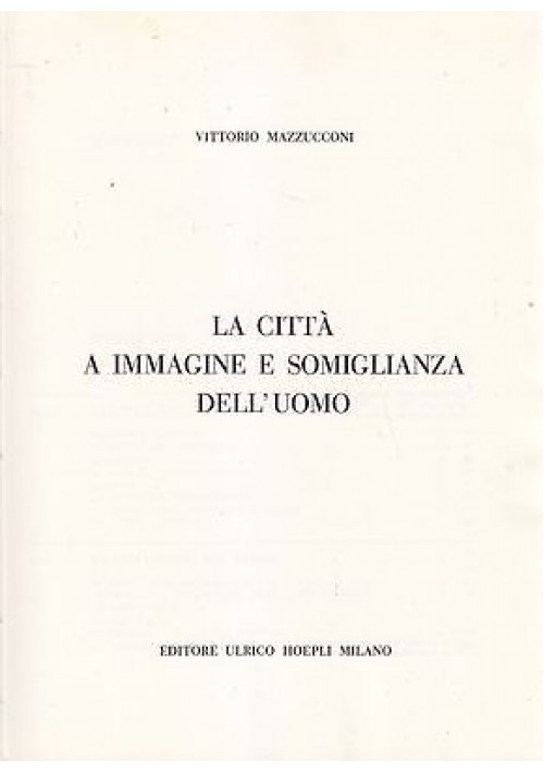 LA CITTA' A IMMAGINE E SOMIGLIANZA DELL'UOMO di Vittorio Mazzucconi 1967 Hoepli