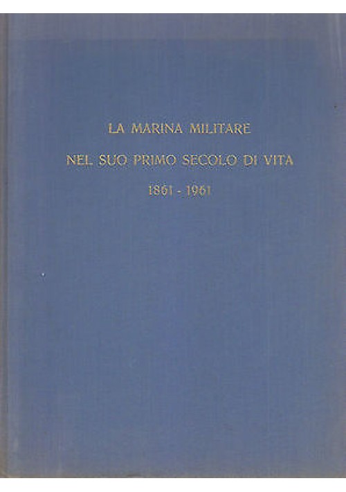 LA MARINA MILITARE NEL SUO PRIMO SECOLO DI VITA 1861 1961 di Franco Gray  