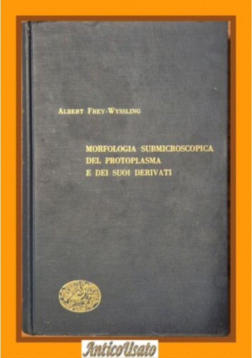 MORFOLOGIA SUBMICROSCOPICA DEL PROTOPLASMA di Frey Wyssling 1951 Einaudi Libro
