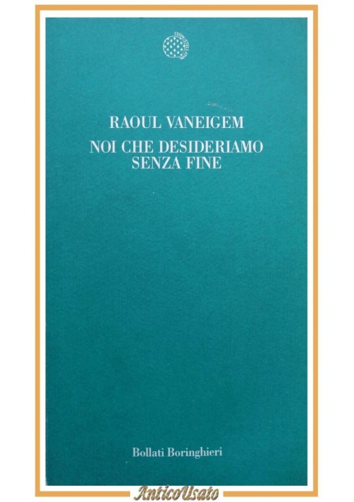 NOI CHE DESIDERIAMO SENZA FINE di Raoul Vaneigem 1999 Bollati Boringhieri