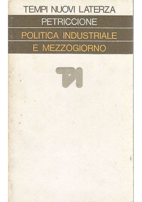 POLITICA INDUSTRIALE E MEZZOGIORNO di Sadro Petriccione - Laterza Tempi nuovi 