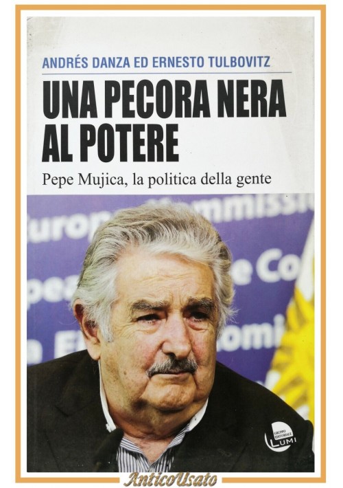 UNA PECORA NERA AL POTERE Pepe Mujica di Danza Tulbovitz 2016 Lumi libro politic