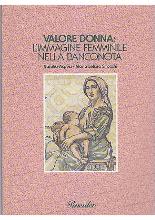 VALORE DONNA L'IMMAGINE FEMMINILE NELLA BANCONOTA Natalia Aspesi 1991 Pineider